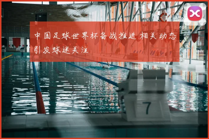 中国足球世界杯备战推进 相关动态引发球迷关注