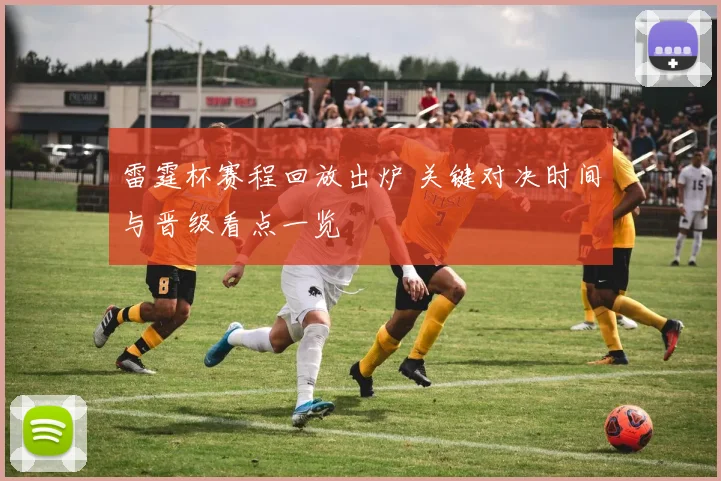 雷霆杯赛程回放出炉 关键对决时间与晋级看点一览