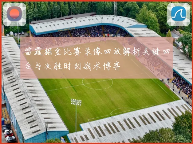 雷霆掘金比赛录像回放解析关键回合与决胜时刻战术博弈