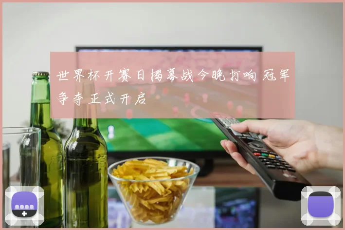 世界杯开赛日揭幕战今晚打响 冠军争夺正式开启