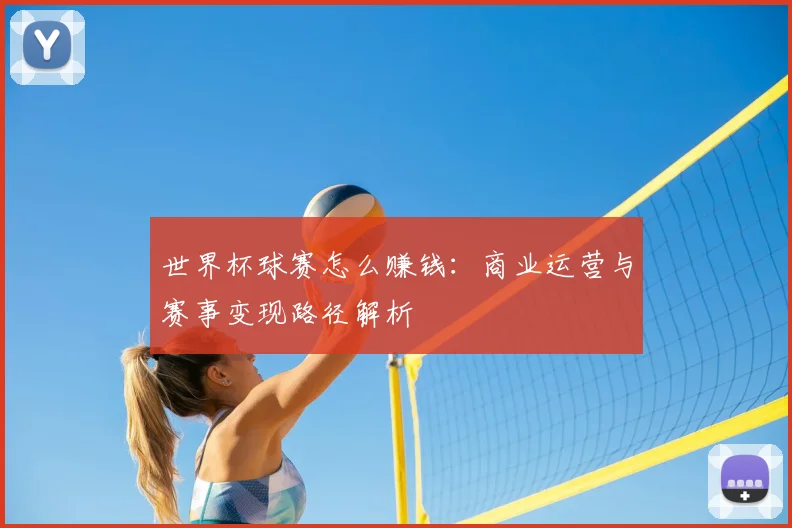 世界杯球赛怎么赚钱：商业运营与赛事变现路径解析