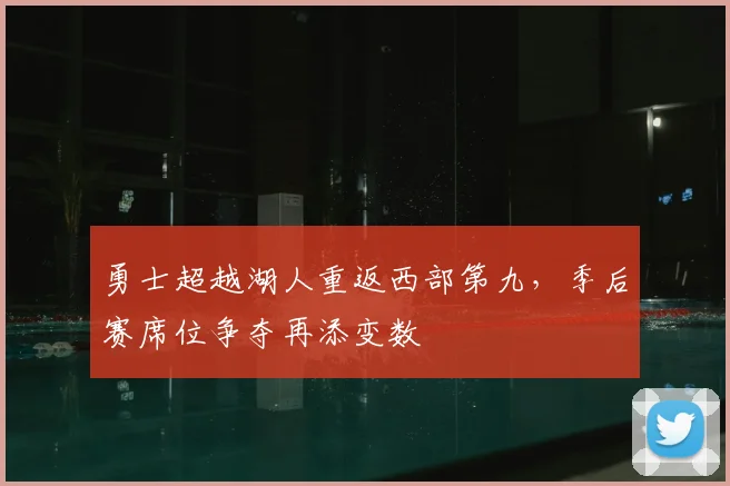 勇士超越湖人重返西部第九，季后赛席位争夺再添变数