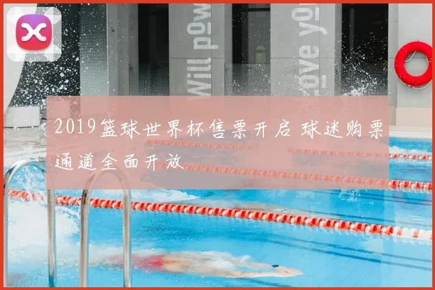 2019篮球世界杯售票开启 球迷购票通道全面开放