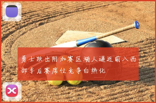 勇士跌出附加赛区湖人逼近前八西部季后赛席位竞争白热化