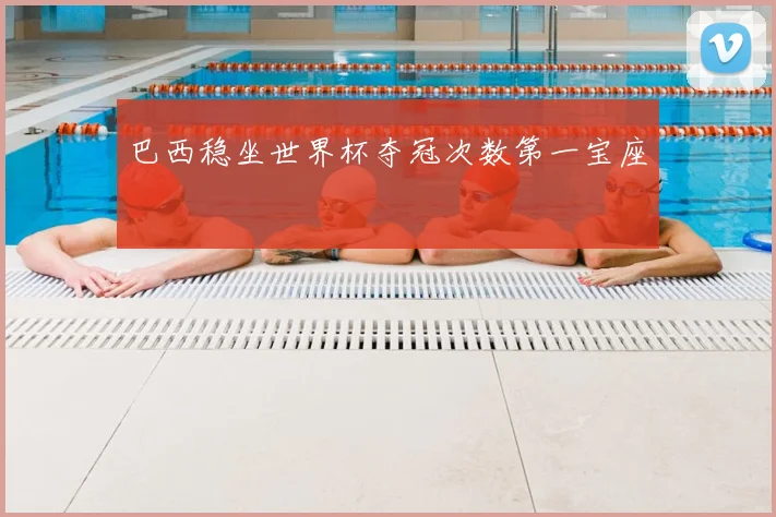 巴西稳坐世界杯夺冠次数第一宝座