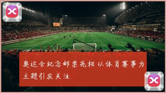 奥运会纪念邮票亮相 以体育赛事为主题引发关注