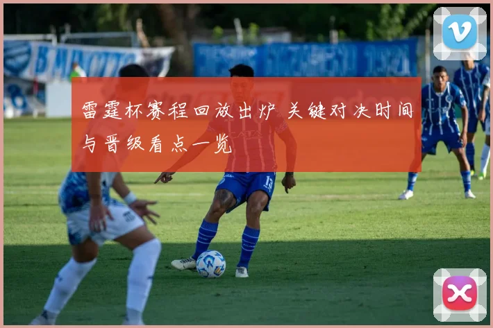 雷霆杯赛程回放出炉 关键对决时间与晋级看点一览