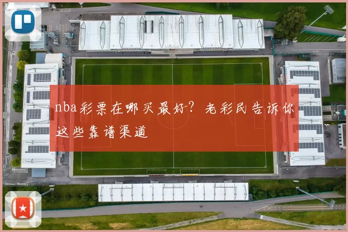 nba彩票在哪买最好？老彩民告诉你这些靠谱渠道