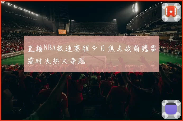 直播NBA极速赛程今日焦点战前瞻雷霆对决热火争冠