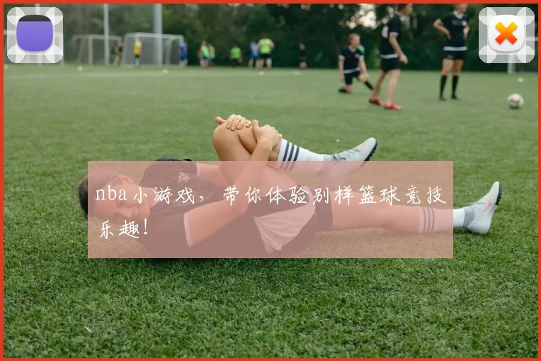 nba小游戏，带你体验别样篮球竞技乐趣！