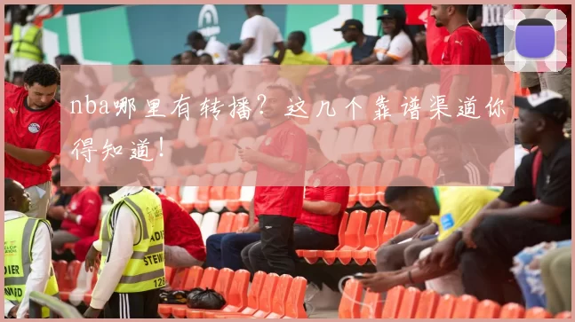 nba哪里有转播？这几个靠谱渠道你得知道！