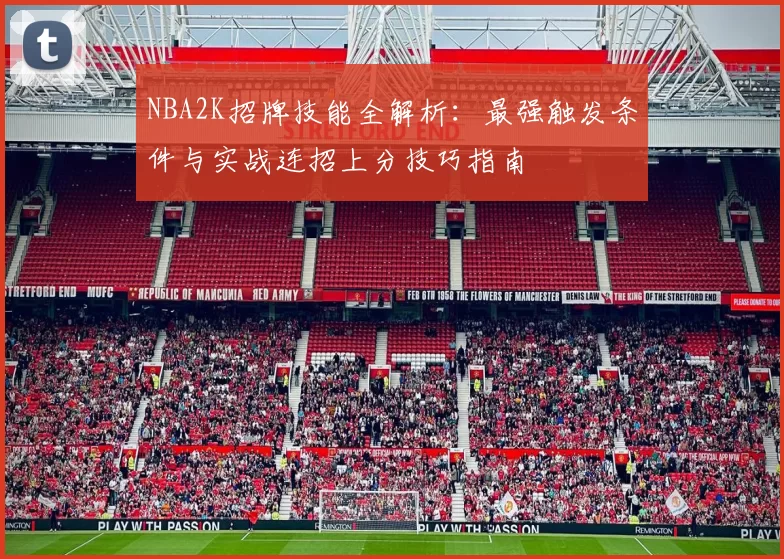 NBA2K招牌技能全解析：最强触发条件与实战连招上分技巧指南